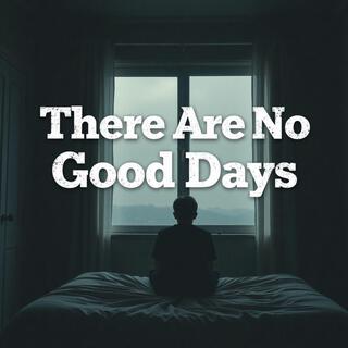 Ther Are No Good Days