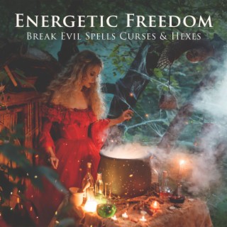 Energetic Freedom: Witch Healing Music to Welcome Flourishing Vibrations, Break Evil Spells Curses & Hexes, Remove Black Magic & Negative Energy