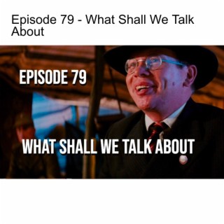 Episode 79 - What Shall We Talk About?