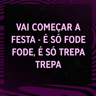 VAI COMEÇAR A FESTA- É SO FODE FODE - É SÓ TREPA TREPA