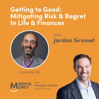 036: Dr. Jordan Grumet - Getting to Good: Mitigating Risk & Regret In Life & Finances