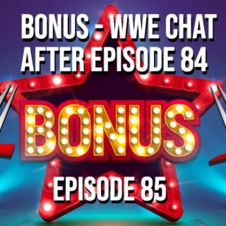 Episode 85 - Bonus WWE Chat After Episode 84