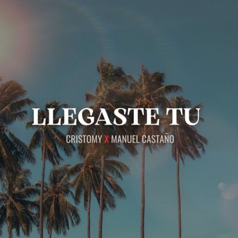 LLEGASTE TU ft. Manuel Castaño | Boomplay Music