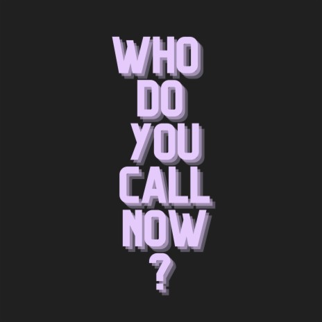 who do you call now? | Boomplay Music