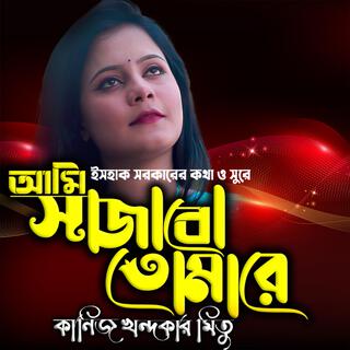 আমি সাজাবো তোমারে আমার মনের মত করে-Ami Sajabo Tomare Moner Moto Kore