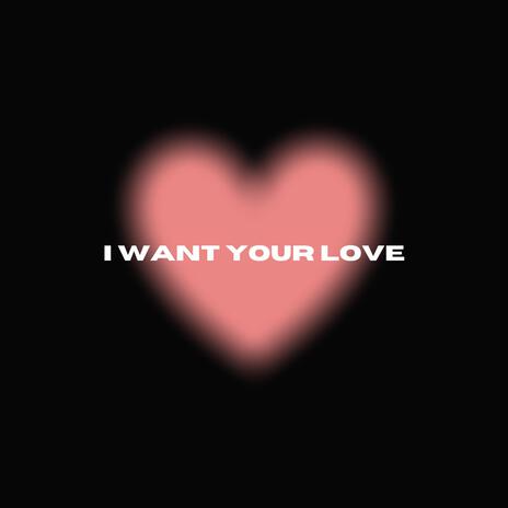 I Want Your Love | Boomplay Music