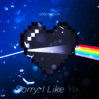 Sorry, I Like You