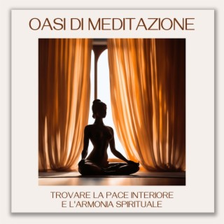 Oasi di Meditazione: Meditazione Profonda con Melodie Soavi e Suoni Rilassanti per Trovare la Pace Interiore e l'Armonia Spirituale