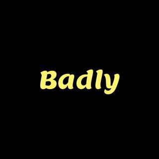 Badly