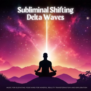 Subliminal Shifting Delta Waves - Music for Elevating Your Mind for Mindful Reality Transformation and Exploration