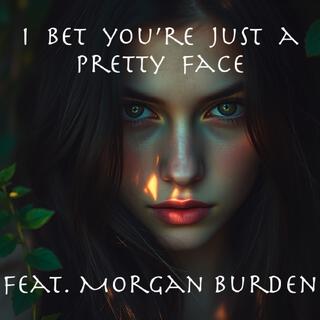 I Bet You're Just A Pretty Face ft. Morgan Burden lyrics | Boomplay Music