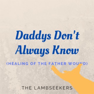 Daddys Don't Always Know (Healing of the Father Wound)