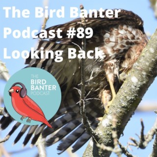 The Bird Banter Podcast #89- Looking Back