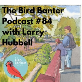 The Bird Banter Podcast #84 with Larry Hubbell