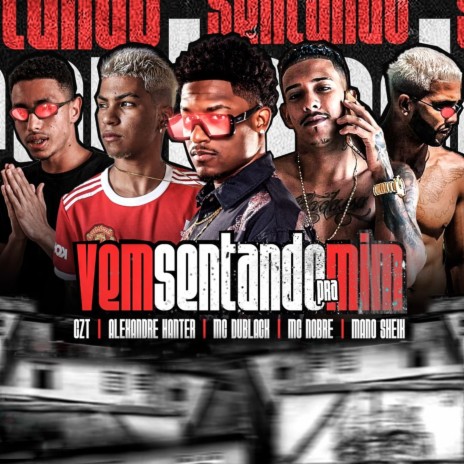 Vem Sentando pra Mim ft. Alexandre Hanter, Mc Nobre, Mano Sheik & Mc Du Black | Boomplay Music