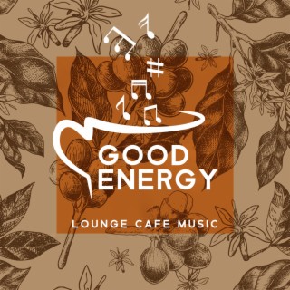 Good Energy Lounge Cafe Music: Happy Bossa Nova for Boost Your Mood, Sunny Morning and Lots of Positive Vibes (Cafe Bar, Restaurant and Bistro Music)