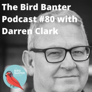 The Bird Banter Podcast #80 with Darren Clark
