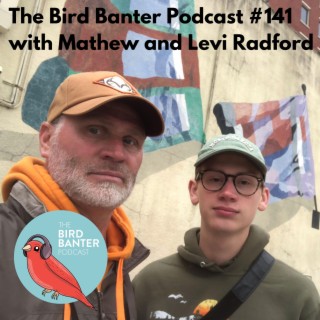 The Bird Banter Podcast #141 with Mathew and Levi Radford