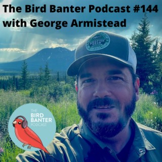 The Bird Banter Podcast #144 with George Armistead