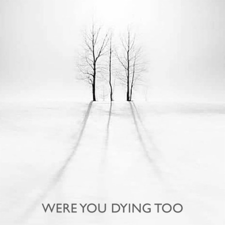 Were You Dying Too