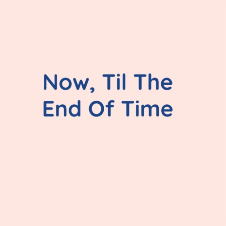 Now, Til The End Of Time | Boomplay Music