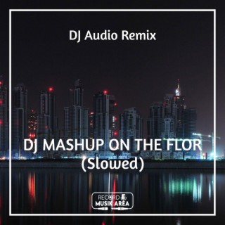 DJ MASHUP ON THE FLOR (Slowed)