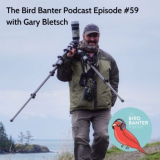 The Bird Banter Podcast Episode #59 with Gary Bletsch