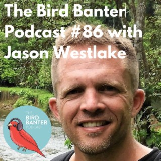 The Bird Banter Podcast #86 with Jason Westlake