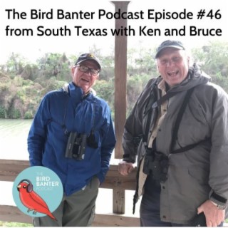 The Bird Banter Podcast Episode #46 from South Texas with Ken and Bruce