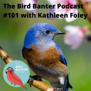 The Bird Banter Podcast #101 with Kathleen Foley