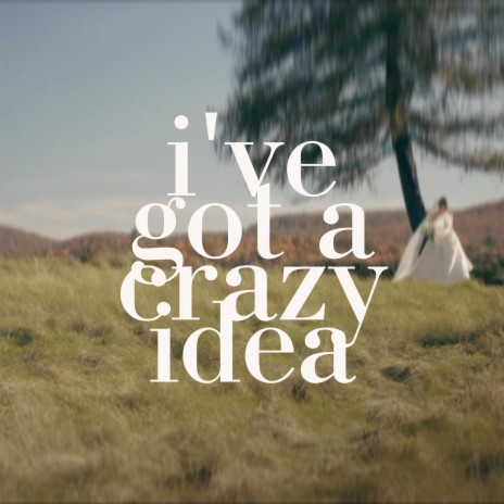 i've got a crazy idea