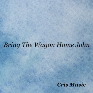 Bring The Wagon Home John