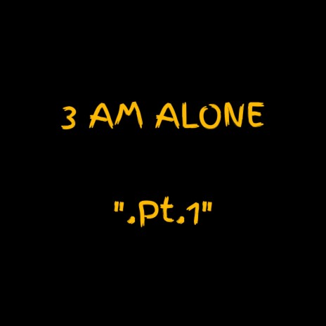 Three Am Alone, Pt. 1 | Boomplay Music