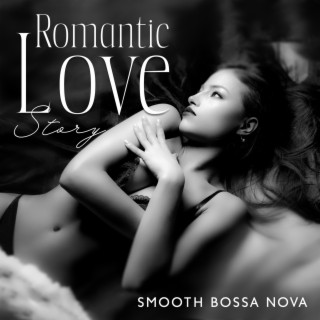 Romantic Love Story: Smooth Bossa Nova Music for Romantic Night, Date at Home, Increase Sensual Mood, Valentine's Day 2023