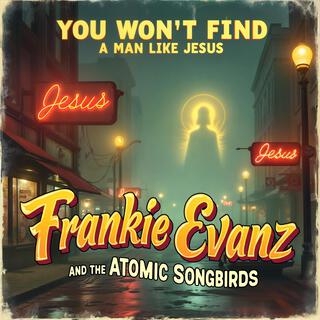 You Won't Find a Man Like Jesus ft. The Atomic Songbirds lyrics | Boomplay Music