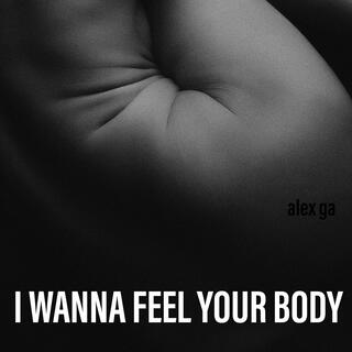 I wanna feel your body