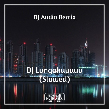 DJ Lungakuuuuu (Slowed) ft. DJ Kapten Cantik, Adit Sparky, Dj TikTok Viral, TikTok FYP & Tik Tok Remixes | Boomplay Music