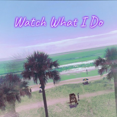 Watch What I Do | Boomplay Music