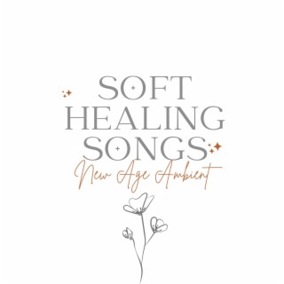 Soft Healing Songs: New Age Ambient Sounds for Self Healing