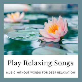 Play Relaxing Songs: Music Without Words for Deep Relaxation