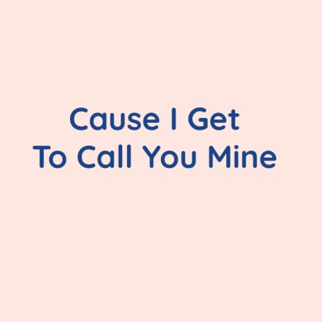 Cause I Get to Call You Mine | Boomplay Music