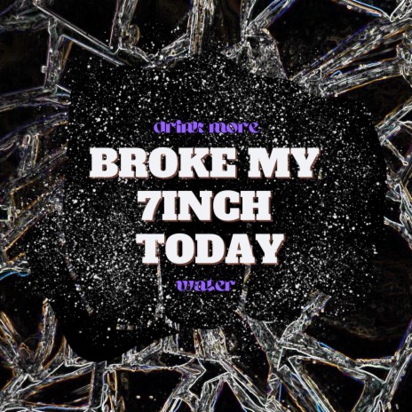 broke my 7inch today | Boomplay Music
