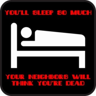 You'll Sleep so Much Your Neighbors Will Think You're Dead