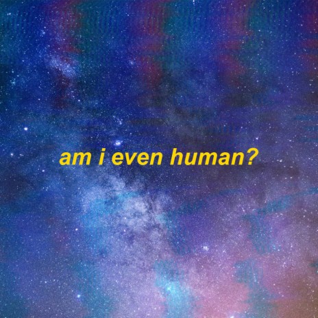 am i even human? | Boomplay Music