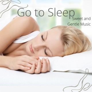 Go to Sleep: Sweet and Gentle Music to Help You Fall Asleep