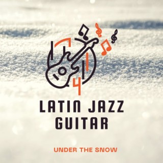 Latin Jazz Guitar Under the Snow: Bossanova Guitar for Winter Evening and Dinner with Friends