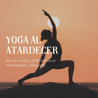 Yoga al Atardecer: Música Lounge y Chill Out que te Hará Relajarte y Motivarte
