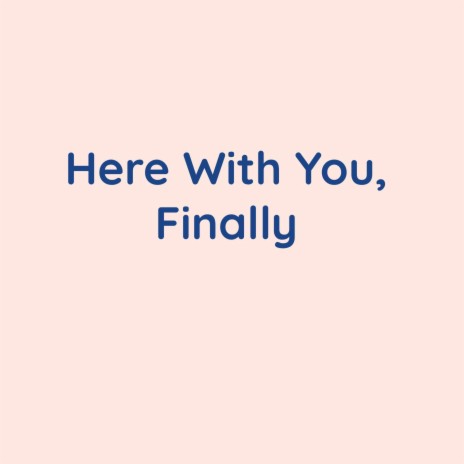 Here With You, Finally | Boomplay Music