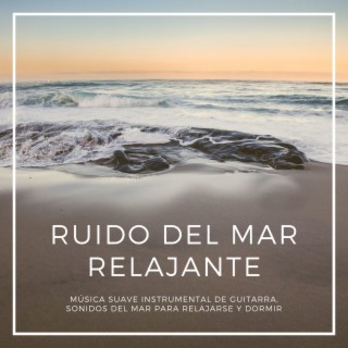 Ruido del Mar Relajante: Música Suave Instrumental de Guitarra, Sonidos del Mar para Relajarse y Dormir