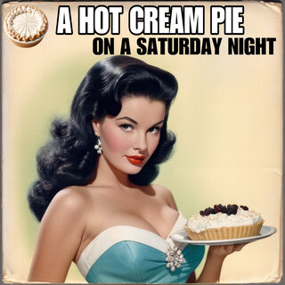 A Hot Cream Pie on a Saturday Night